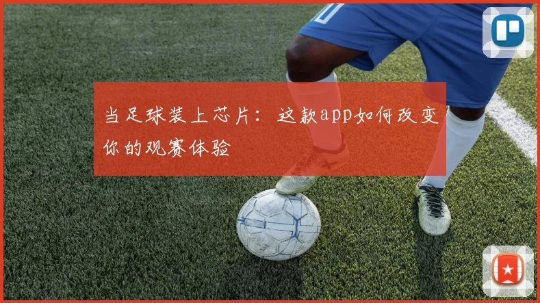 当足球装上芯片：这款app如何改变你的观赛体验