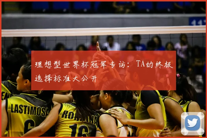 理想型世界杯冠军专访:TA的终极选择标准大公开