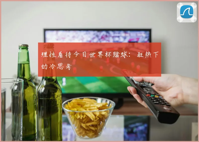 理性看待今日世界杯赌球:狂热下的冷思考