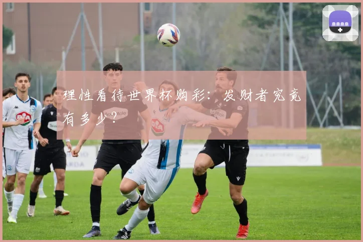 理性看待世界杯购彩：发财者究竟有多少？