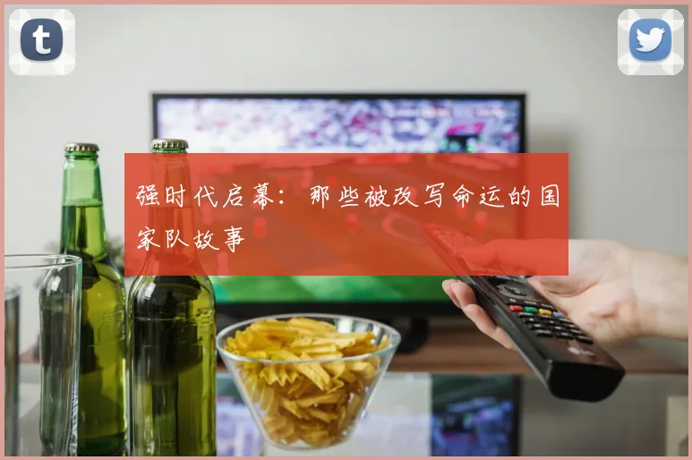 强时代启幕:那些被改写命运的国家队故事