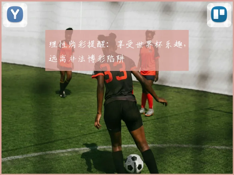 理性购彩提醒：享受世界杯乐趣，远离非法博彩陷阱