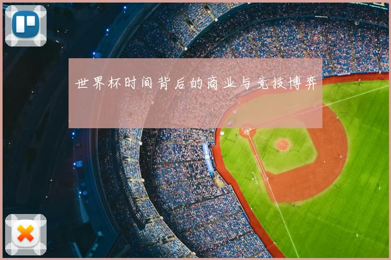 世界杯时间背后的商业与竞技博弈