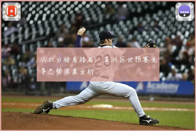 从积分榜看格局:亚洲区世预赛竞争态势深度分析