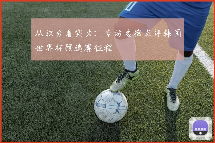 从积分看实力：专访名宿点评韩国世界杯预选赛征程