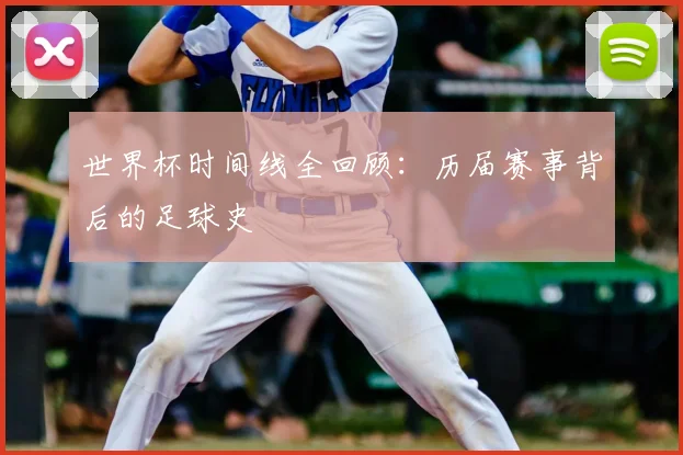 世界杯时间线全回顾:历届赛事背后的足球史