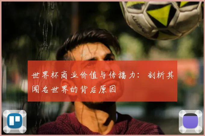 世界杯商业价值与传播力:剖析其闻名世界的背后原因