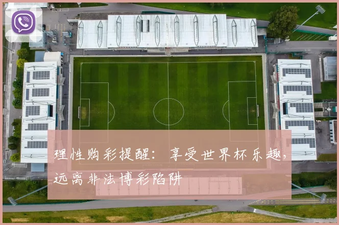理性购彩提醒：享受世界杯乐趣，远离非法博彩陷阱