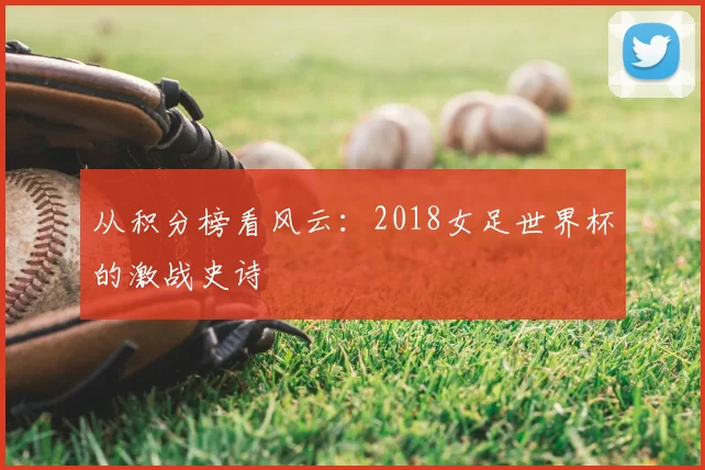 从积分榜看风云:2018女足世界杯的激战史诗