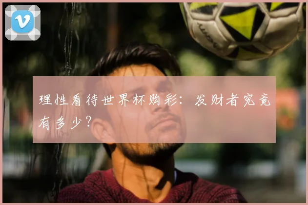 理性看待世界杯购彩:发财者究竟有多少?
