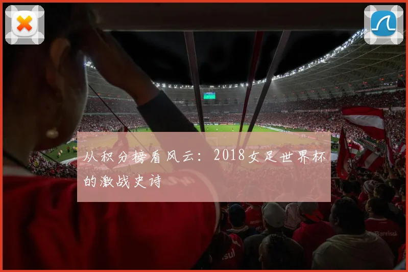 从积分榜看风云:2018女足世界杯的激战史诗