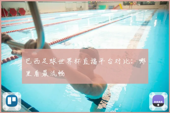 巴西足球世界杯直播平台对比：哪里看最流畅