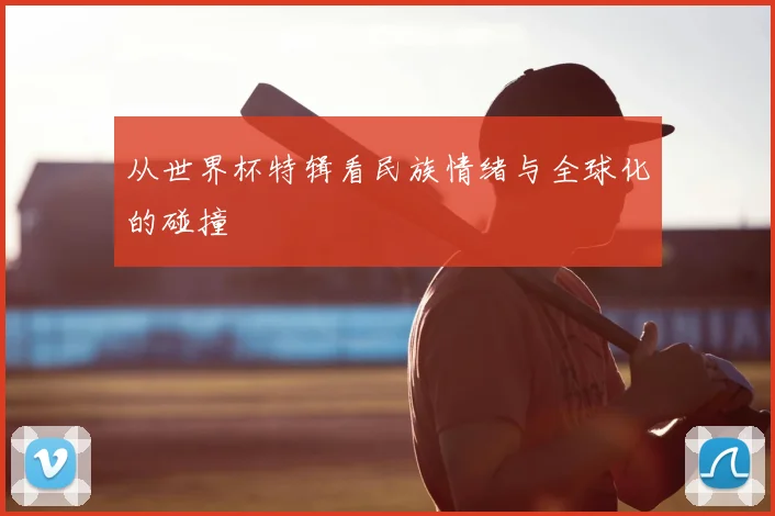从世界杯特辑看民族情绪与全球化的碰撞