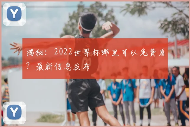 揭秘:2022世界杯哪里可以免费看?最新信息发布
