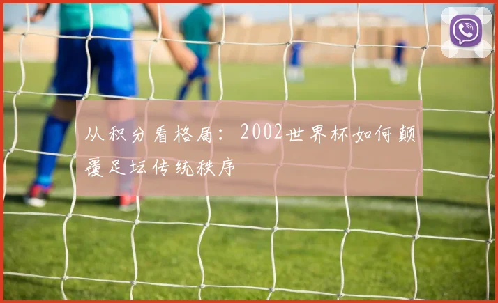 从积分看格局:2002世界杯如何颠覆足坛传统秩序